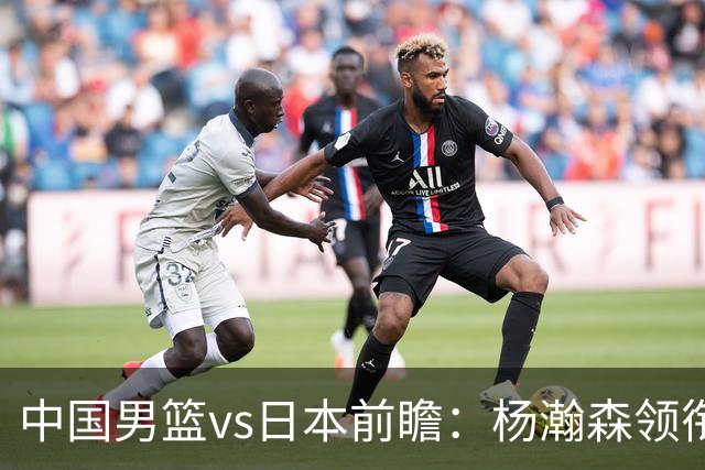 中国男篮vs日本前瞻：杨瀚森领衔三塔PK霍金森 剑指主场双杀日本