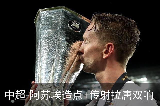 中超-阿苏埃造点+传射拉唐双响 申花客场4-1英博结束7轮不胜