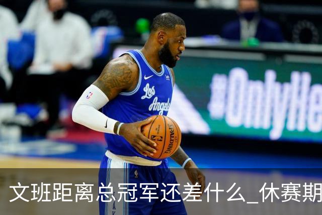文班距离总冠军还差什么 休赛期救赎从增重开始？