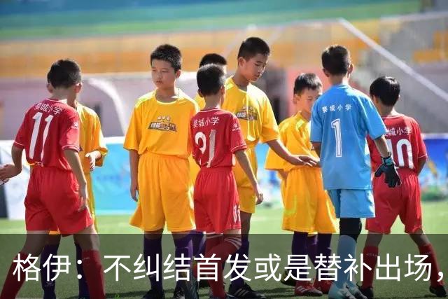 格伊：不纠结首发或是替补出场，巴拿马绝非鱼腩必须认真对待